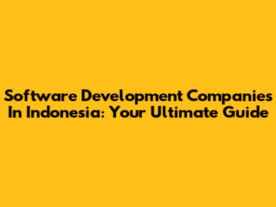 Software Development Companies In Indonesia: Your Ultimate Guide