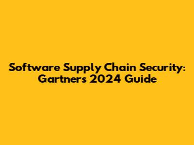 Software Supply Chain Security: Gartner's 2024 Guide