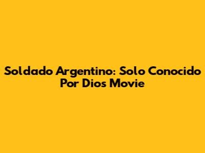 Soldado Argentino: Solo Conocido Por Dios Movie