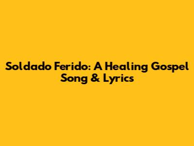 Soldado Ferido: A Healing Gospel Song & Lyrics