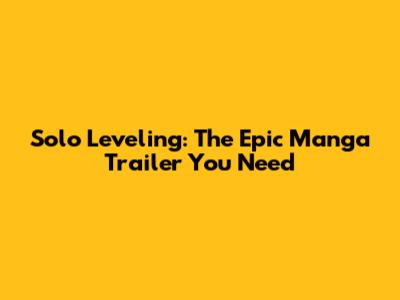Solo Leveling: The Epic Manga Trailer You Need