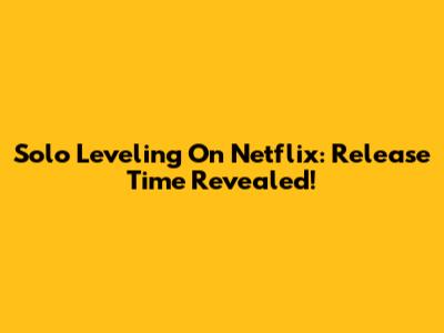 Solo Leveling On Netflix: Release Time Revealed!