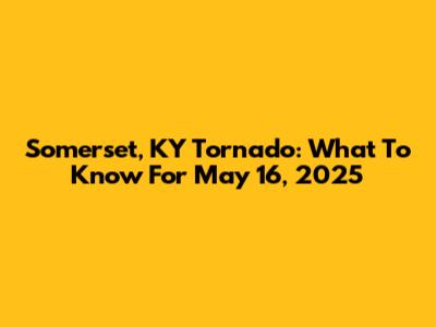Somerset, KY Tornado: What To Know For May 16, 2025