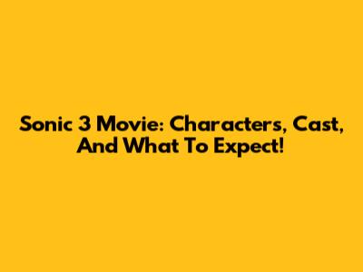 Sonic 3 Movie: Characters, Cast, And What To Expect!