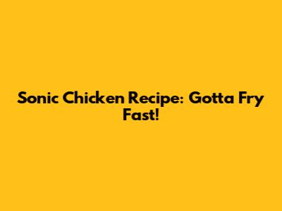 Sonic Chicken Recipe: Gotta Fry Fast!