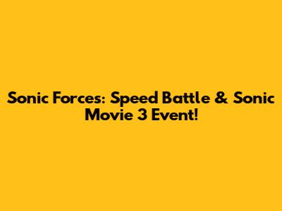 Sonic Forces: Speed Battle & Sonic Movie 3 Event!