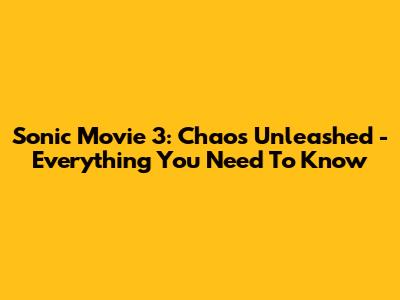 Sonic Movie 3: Chaos Unleashed - Everything You Need To Know