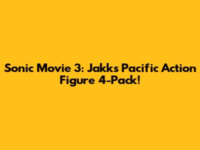Sonic Movie 3: Jakks Pacific Action Figure 4-Pack!