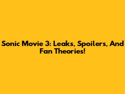 Sonic Movie 3: Leaks, Spoilers, And Fan Theories!