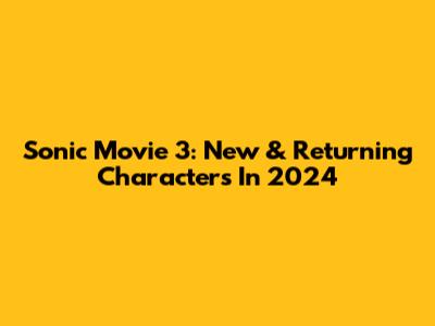 Sonic Movie 3: New & Returning Characters In 2024