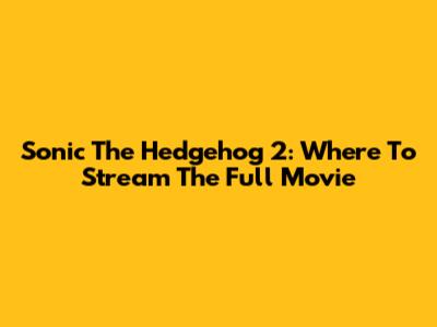Sonic The Hedgehog 2: Where To Stream The Full Movie