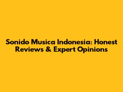 Sonido Musica Indonesia: Honest Reviews & Expert Opinions