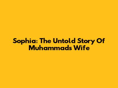 Sophia: The Untold Story Of Muhammad's Wife
