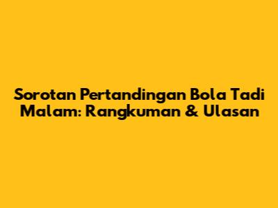 Sorotan Pertandingan Bola Tadi Malam: Rangkuman & Ulasan
