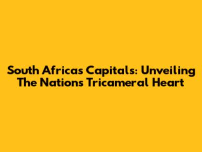 South Africa's Capitals: Unveiling The Nation's Tricameral Heart