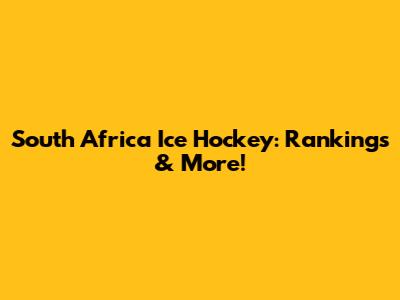 South Africa Ice Hockey: Rankings & More!