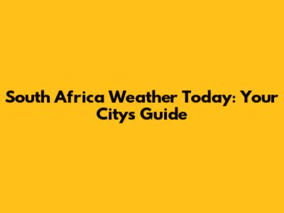 South Africa Weather Today: Your City's Guide
