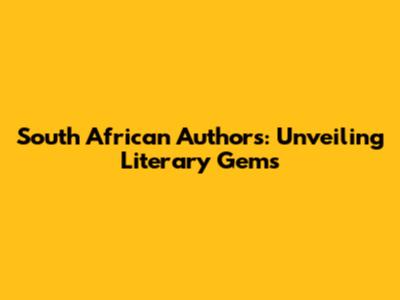 South African Authors: Unveiling Literary Gems