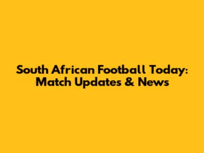 South African Football Today: Match Updates & News
