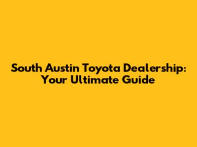 South Austin Toyota Dealership: Your Ultimate Guide