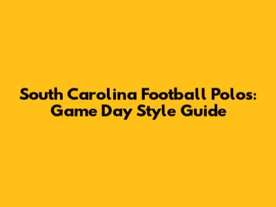 South Carolina Football Polos: Game Day Style Guide