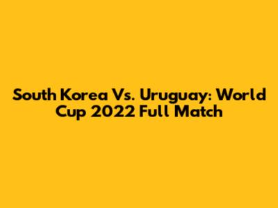 South Korea Vs. Uruguay: World Cup 2022 Full Match