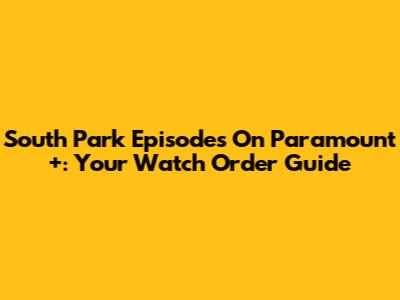 South Park Episodes On Paramount+: Your Watch Order Guide