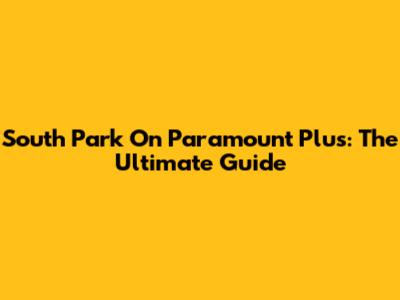 South Park On Paramount Plus: The Ultimate Guide