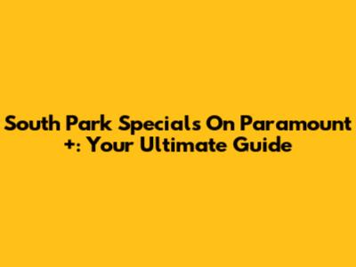 South Park Specials On Paramount+: Your Ultimate Guide