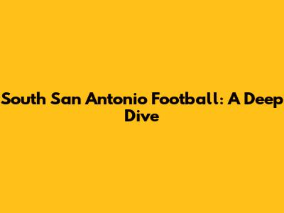 South San Antonio Football: A Deep Dive