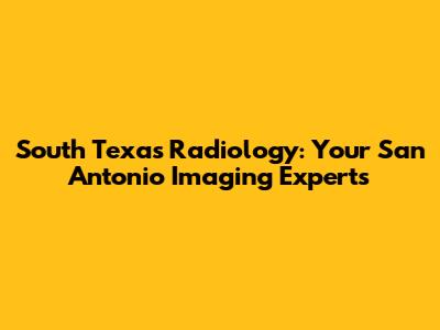 South Texas Radiology: Your San Antonio Imaging Experts