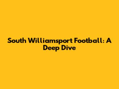 South Williamsport Football: A Deep Dive