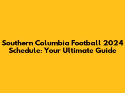 Southern Columbia Football 2024 Schedule: Your Ultimate Guide