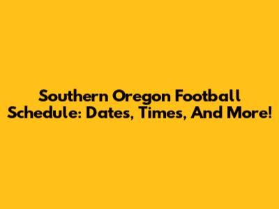 Southern Oregon Football Schedule: Dates, Times, And More!