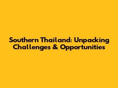 Southern Thailand: Unpacking Challenges & Opportunities