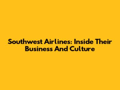 Southwest Airlines: Inside Their Business And Culture