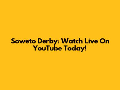 Soweto Derby: Watch Live On YouTube Today!
