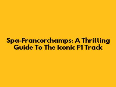 Spa-Francorchamps: A Thrilling Guide To The Iconic F1 Track