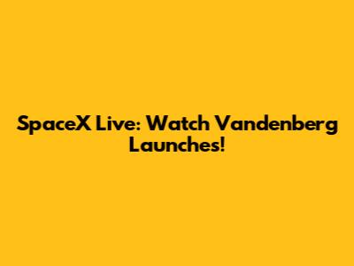 SpaceX Live: Watch Vandenberg Launches!