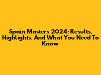 Spain Masters 2024: Results, Highlights, And What You Need To Know
