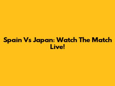 Spain Vs Japan: Watch The Match Live!
