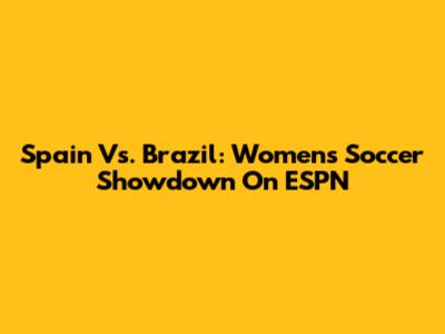 Spain Vs. Brazil: Women's Soccer Showdown On ESPN