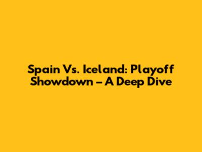 Spain Vs. Iceland: Playoff Showdown – A Deep Dive