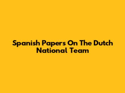 Spanish Papers On The Dutch National Team