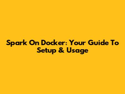 Spark On Docker: Your Guide To Setup & Usage