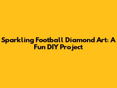 Sparkling Football Diamond Art: A Fun DIY Project
