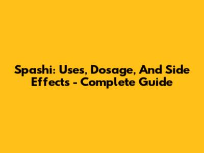 Spashi: Uses, Dosage, And Side Effects - Complete Guide