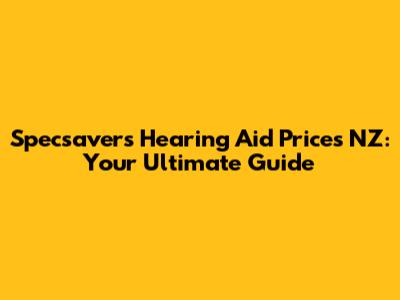 Specsavers Hearing Aid Prices NZ: Your Ultimate Guide