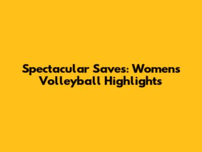 Spectacular Saves: Women's Volleyball Highlights