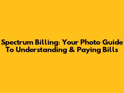 Spectrum Billing: Your Photo Guide To Understanding & Paying Bills